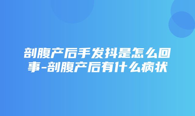 剖腹产后手发抖是怎么回事-剖腹产后有什么病状