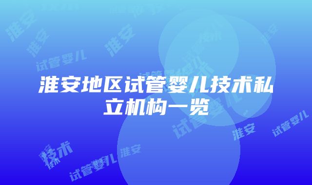 淮安地区试管婴儿技术私立机构一览