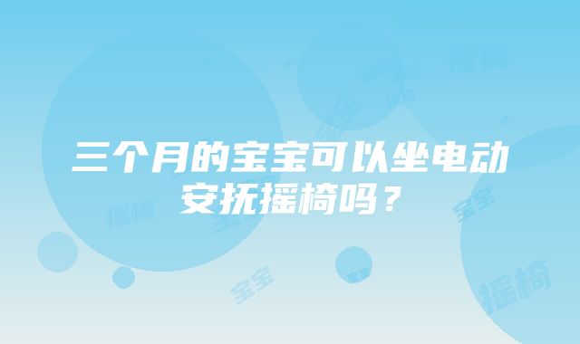 三个月的宝宝可以坐电动安抚摇椅吗？