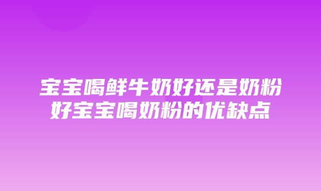 宝宝喝鲜牛奶好还是奶粉好宝宝喝奶粉的优缺点