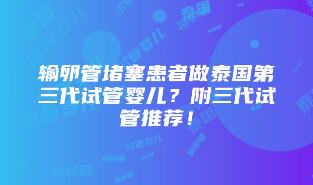 输卵管堵塞患者做泰国第三代试管婴儿？附三代试管推荐！