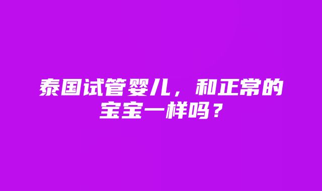 泰国试管婴儿，和正常的宝宝一样吗？