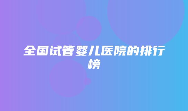 全国试管婴儿医院的排行榜