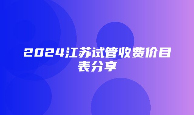 2024江苏试管收费价目表分享