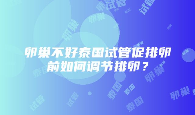 卵巢不好泰国试管促排卵前如何调节排卵？