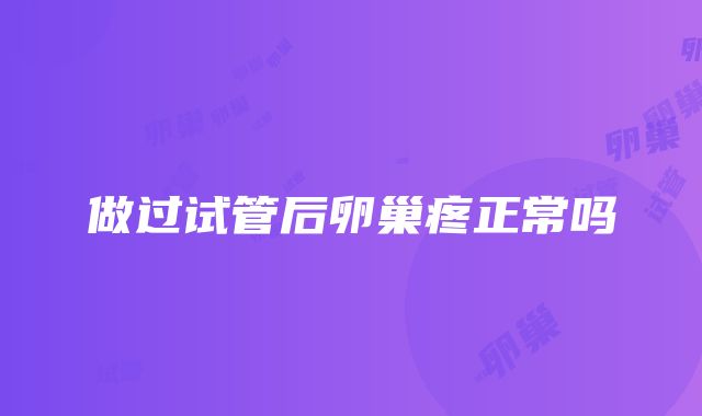 做过试管后卵巢疼正常吗