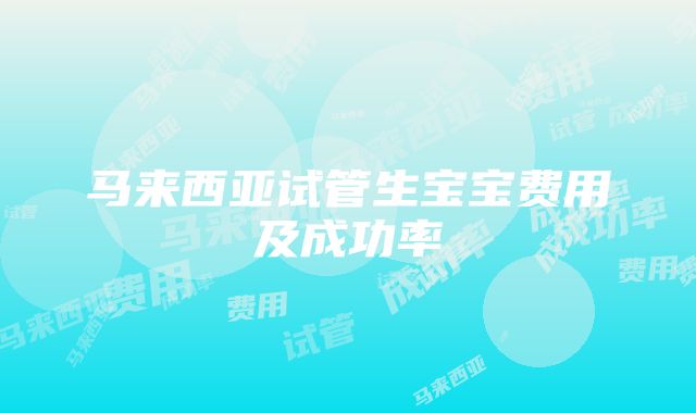 马来西亚试管生宝宝费用及成功率