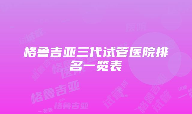 格鲁吉亚三代试管医院排名一览表