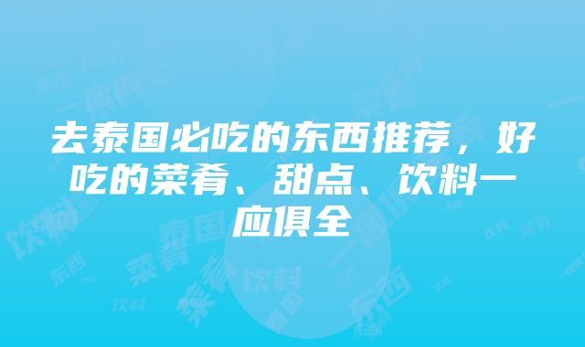 去泰国必吃的东西推荐，好吃的菜肴、甜点、饮料一应俱全