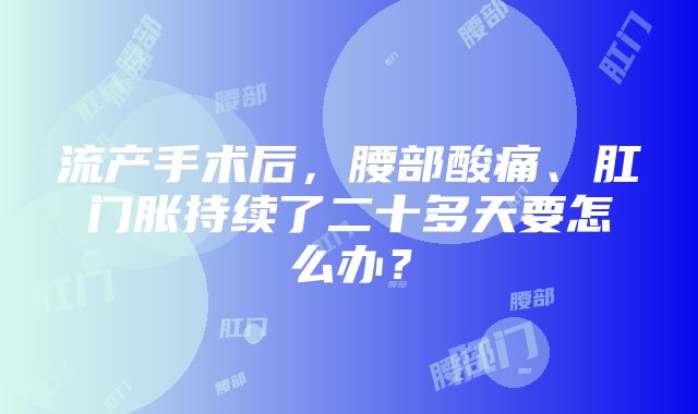 流产手术后，腰部酸痛、肛门胀持续了二十多天要怎么办？