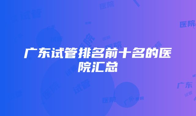 广东试管排名前十名的医院汇总