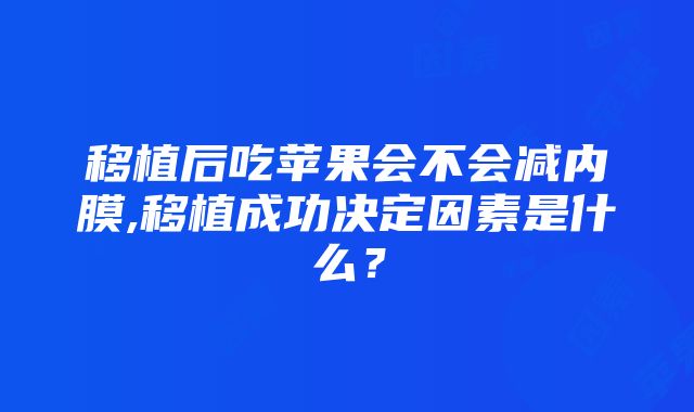 移植后吃苹果会不会减内膜,移植成功决定因素是什么？