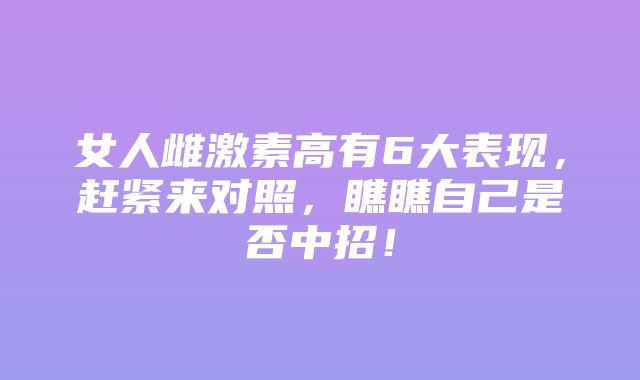 女人雌激素高有6大表现，赶紧来对照，瞧瞧自己是否中招！