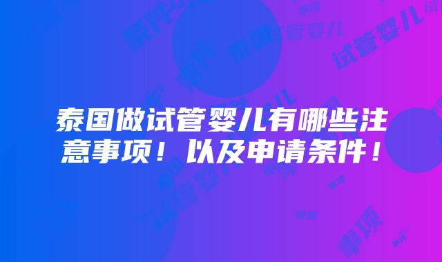 泰国做试管婴儿有哪些注意事项！以及申请条件！