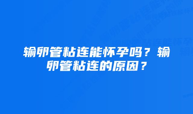 输卵管粘连能怀孕吗？输卵管粘连的原因？