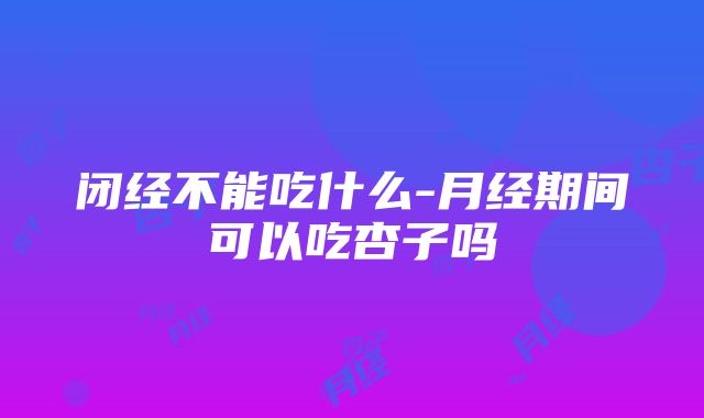 闭经不能吃什么-月经期间可以吃杏子吗