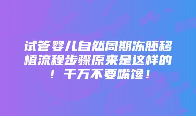 试管婴儿自然周期冻胚移植流程步骤原来是这样的！千万不要嘴馋！