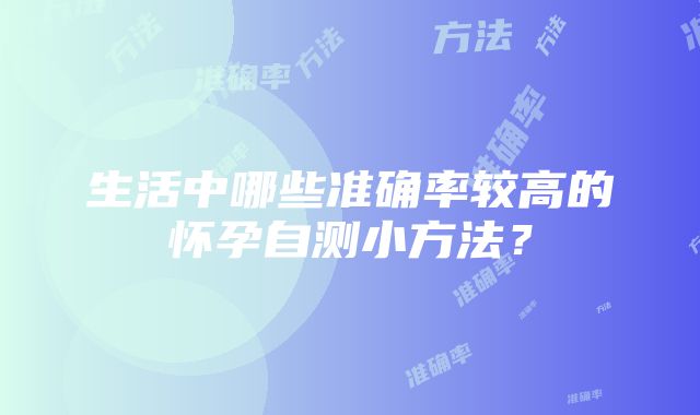 生活中哪些准确率较高的怀孕自测小方法？