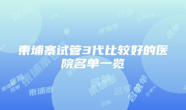 柬埔寨试管3代比较好的医院名单一览