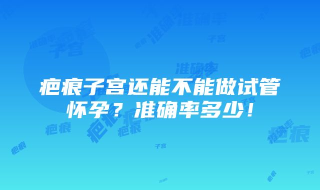 疤痕子宫还能不能做试管怀孕？准确率多少！