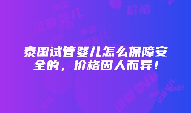 泰国试管婴儿怎么保障安全的，价格因人而异！