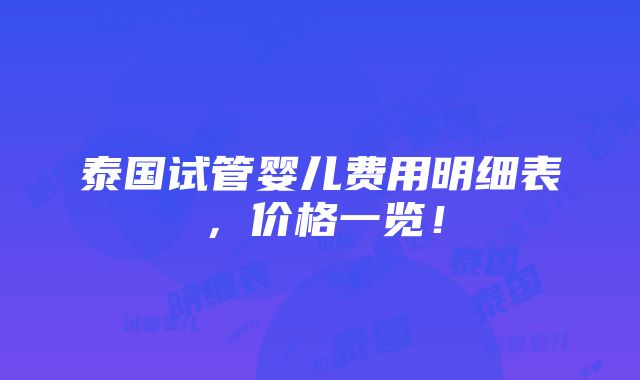 泰国试管婴儿费用明细表，价格一览！