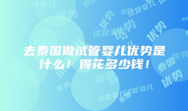 去泰国做试管婴儿优势是什么！得花多少钱！