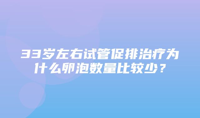 33岁左右试管促排治疗为什么卵泡数量比较少？