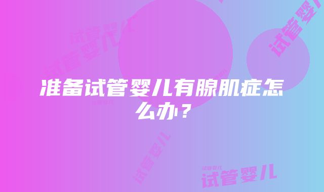 准备试管婴儿有腺肌症怎么办？