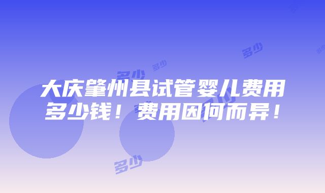 大庆肇州县试管婴儿费用多少钱！费用因何而异！