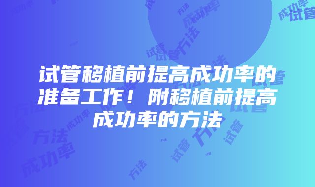 试管移植前提高成功率的准备工作！附移植前提高成功率的方法