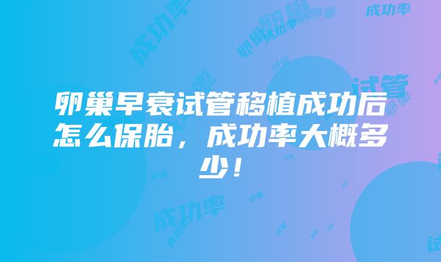 卵巢早衰试管移植成功后怎么保胎，成功率大概多少！