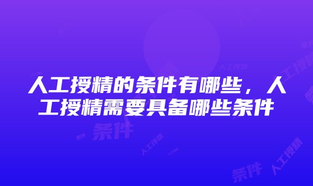 人工授精的条件有哪些，人工授精需要具备哪些条件