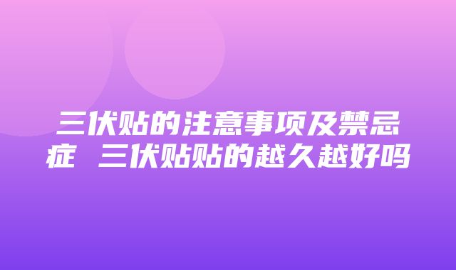 三伏贴的注意事项及禁忌症 三伏贴贴的越久越好吗