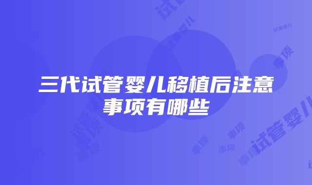 三代试管婴儿移植后注意事项有哪些