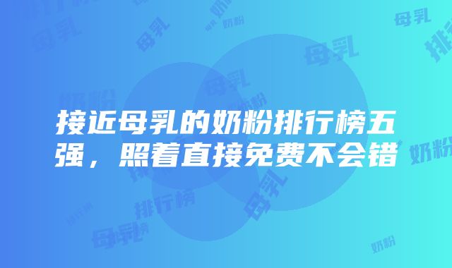 接近母乳的奶粉排行榜五强，照着直接免费不会错