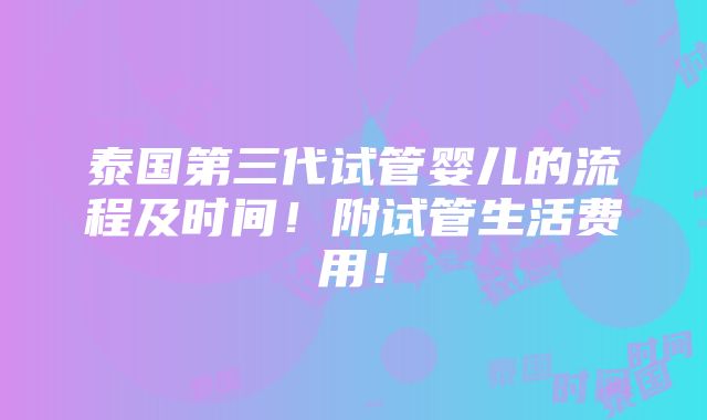 泰国第三代试管婴儿的流程及时间！附试管生活费用！