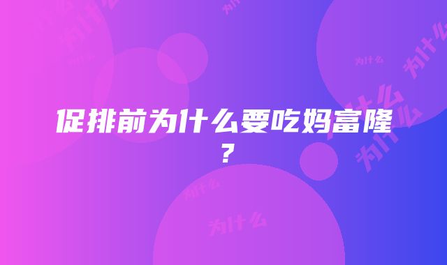 促排前为什么要吃妈富隆？