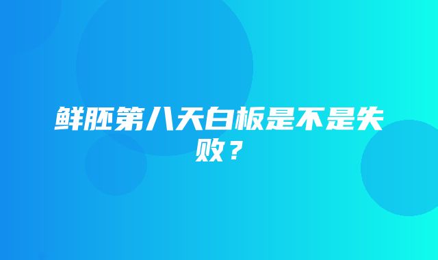 鲜胚第八天白板是不是失败？