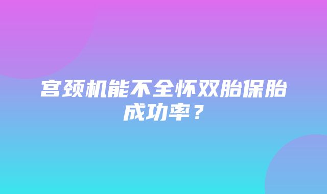 宫颈机能不全怀双胎保胎成功率？