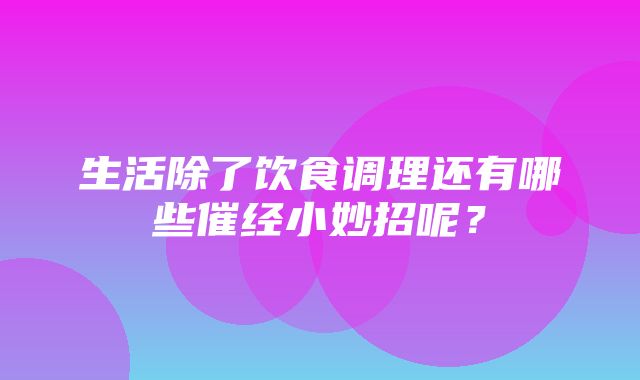 生活除了饮食调理还有哪些催经小妙招呢？