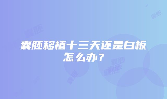 囊胚移植十三天还是白板怎么办？