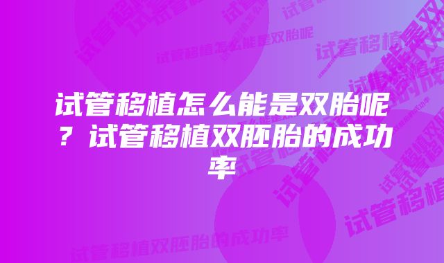 试管移植怎么能是双胎呢？试管移植双胚胎的成功率