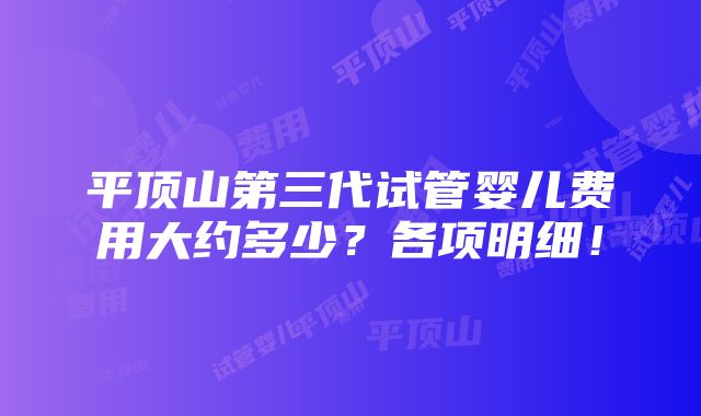 平顶山第三代试管婴儿费用大约多少？各项明细！