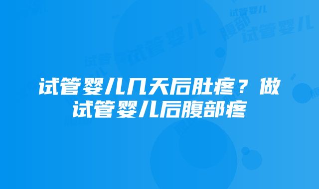 试管婴儿几天后肚疼？做试管婴儿后腹部疼