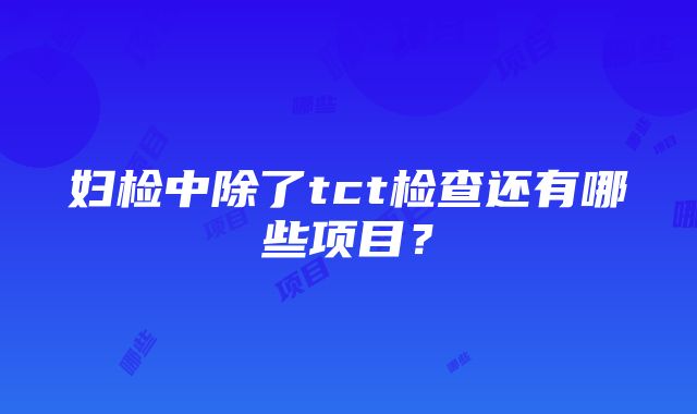 妇检中除了tct检查还有哪些项目？