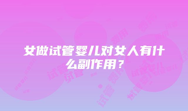 女做试管婴儿对女人有什么副作用？