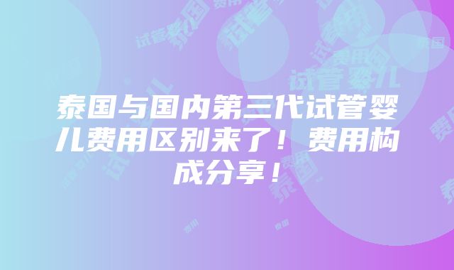 泰国与国内第三代试管婴儿费用区别来了！费用构成分享！