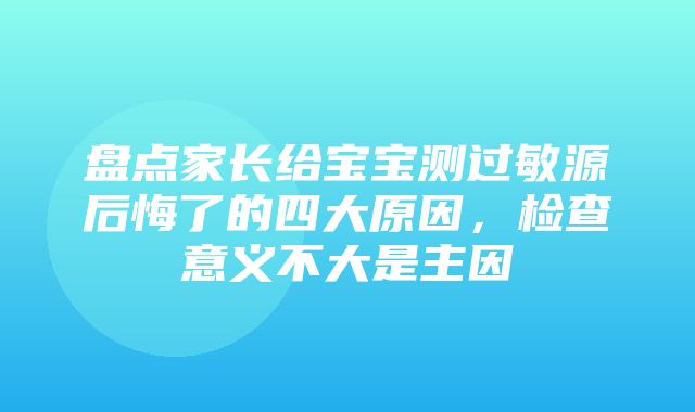 盘点家长给宝宝测过敏源后悔了的四大原因，检查意义不大是主因