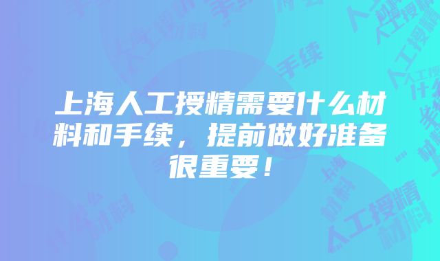 上海人工授精需要什么材料和手续，提前做好准备很重要！